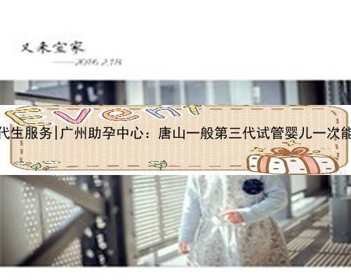 广州供卵代生服务|广州助孕中心：唐山一般第三代试管婴儿一次能成功吗？